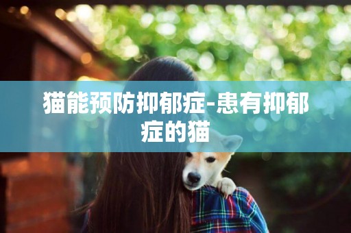 貓能預防抑郁癥-患有抑郁癥的貓