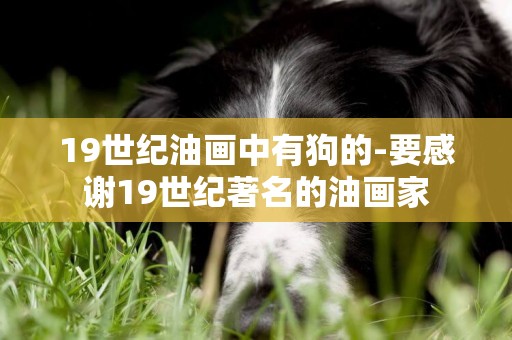 19世紀油畫中有狗的-要感謝19世紀著名的油畫家