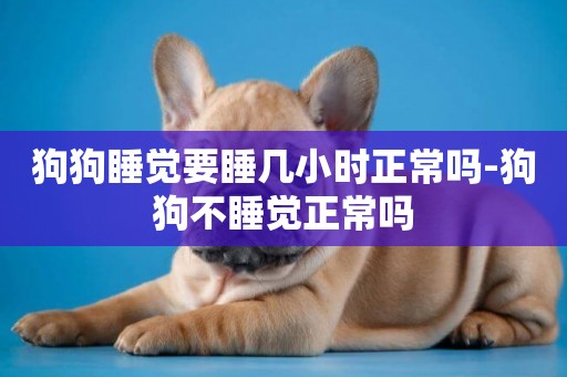狗狗睡覺要睡幾小時正常嗎-狗狗不睡覺正常嗎