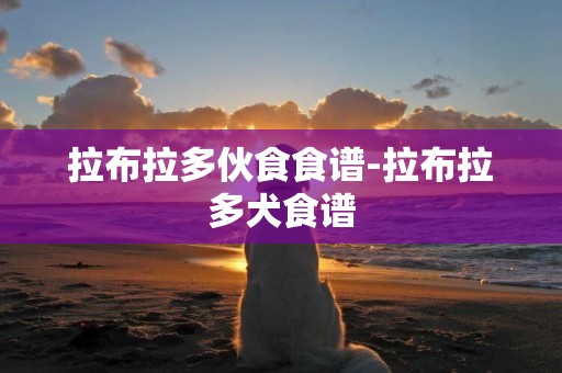 拉布拉多伙食食譜-拉布拉多犬食譜