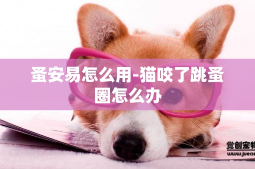 蚤安易怎么用-貓咬了跳蚤圈怎么辦