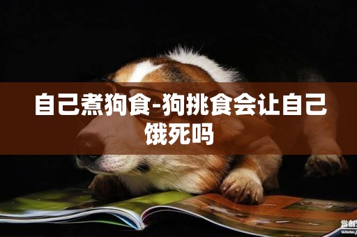 自己煮狗食-狗挑食會讓自己餓死嗎