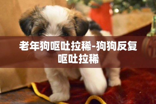老年狗嘔吐拉稀-狗狗反復嘔吐拉稀