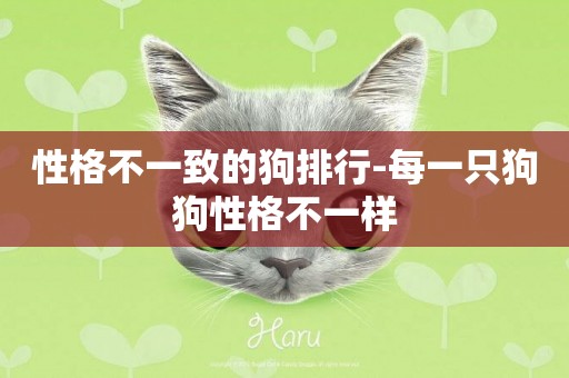 性格不一致的狗排行-每一只狗狗性格不一樣