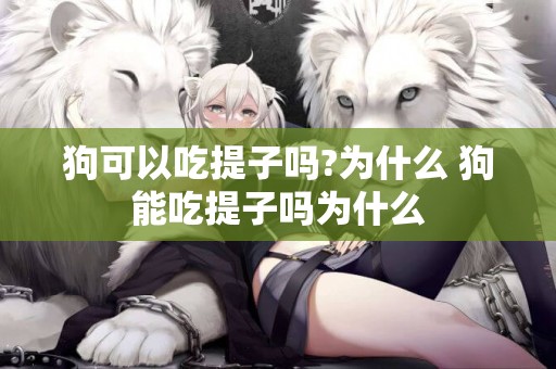 狗可以吃提子嗎?為什么 狗能吃提子嗎為什么