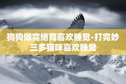 狗狗做完絕育喜歡睡覺-打完妙三多貓咪喜歡睡覺