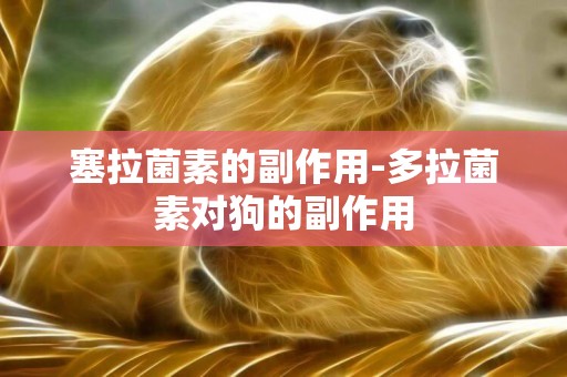 塞拉菌素的副作用-多拉菌素對狗的副作用
