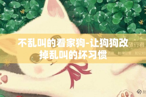 不亂叫的看家狗-讓狗狗改掉亂叫的壞習慣