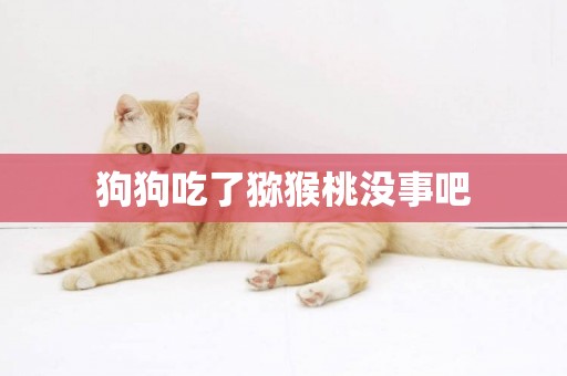 狗狗吃了獼猴桃沒事吧