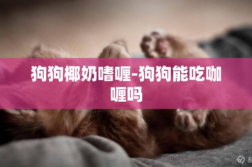 狗狗椰奶嗜喱-狗狗能吃咖喱嗎