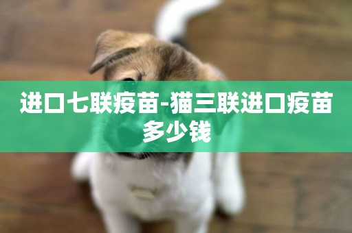 進口七聯疫苗-貓三聯進口疫苗多少錢