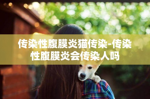 傳染性腹膜炎貓傳染-傳染性腹膜炎會傳染人嗎