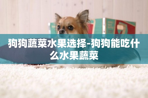 狗狗蔬菜水果選擇-狗狗能吃什么水果蔬菜