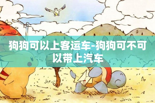 狗狗可以上客運車-狗狗可不可以帶上汽車