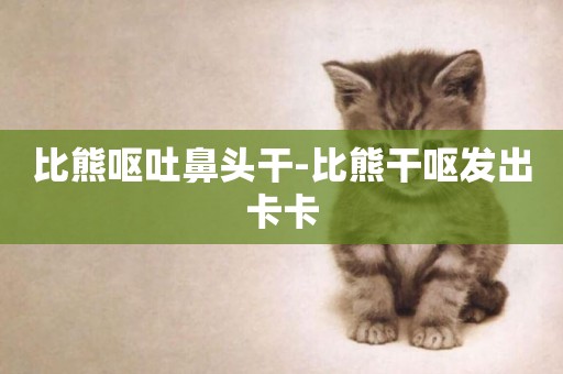 比熊嘔吐鼻頭干-比熊干嘔發出卡卡