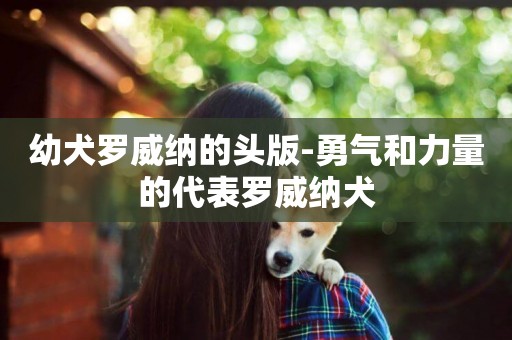 幼犬羅威納的頭版-勇氣和力量的代表羅威納犬