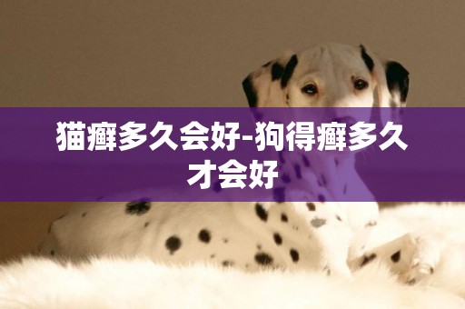 貓癬多久會好-狗得癬多久才會好