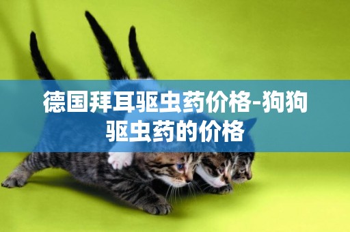 德國拜耳驅蟲藥價格-狗狗驅蟲藥的價格