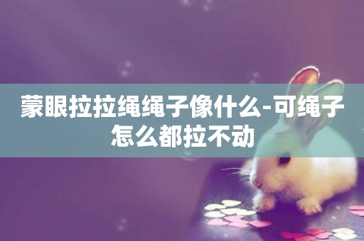 蒙眼拉拉繩繩子像什么-可繩子怎么都拉不動