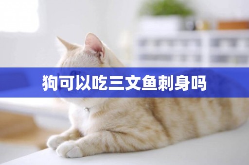 狗可以吃三文魚刺身嗎