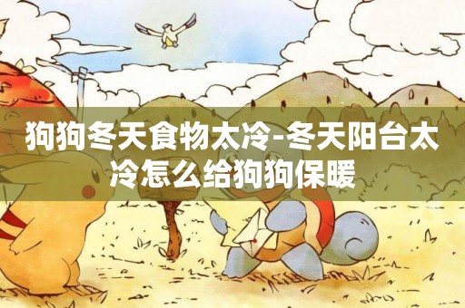 狗狗冬天食物太冷-冬天陽臺太冷怎么給狗狗保暖