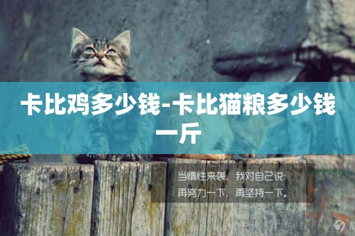 卡比雞多少錢-卡比貓糧多少錢一斤