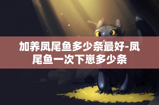 加養鳳尾魚多少條最好-鳳尾魚一次下崽多少條