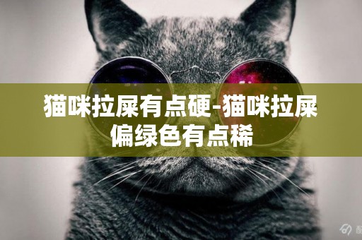 貓咪拉屎有點硬-貓咪拉屎偏綠色有點稀