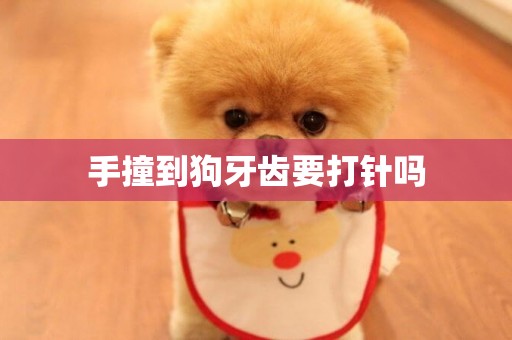 手撞到狗牙齒要打針嗎