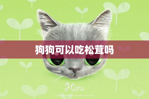 狗狗可以吃松茸嗎