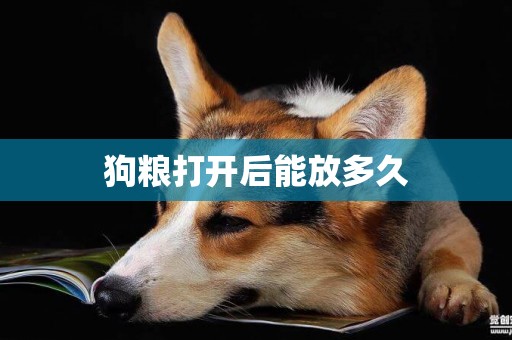 狗糧打開后能放多久