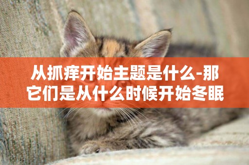 從抓癢開始主題是什么-那它們是從什么時候開始冬眠的