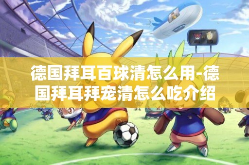 德國拜耳百球清怎么用-德國拜耳拜寵清怎么吃介紹