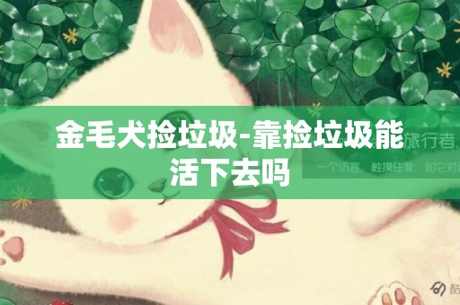 金毛犬撿垃圾-靠撿垃圾能活下去嗎