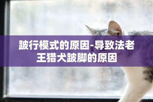 跛行模式的原因-導致法老王獵犬跛腳的原因