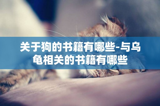 關于狗的書籍有哪些-與烏龜相關的書籍有哪些
