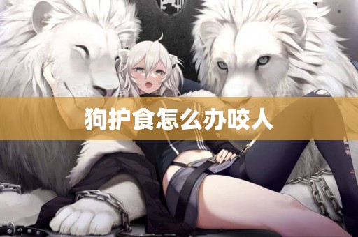 狗護食怎么辦咬人