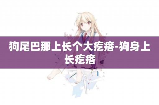 狗尾巴那上長個大疙瘩-狗身上長疙瘩