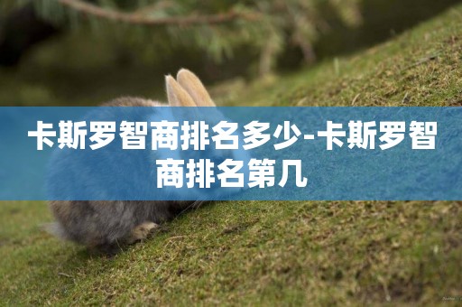 卡斯羅智商排名多少-卡斯羅智商排名第幾