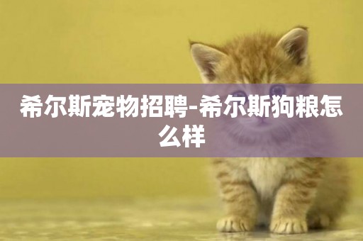 希爾斯寵物招聘-希爾斯狗糧怎么樣