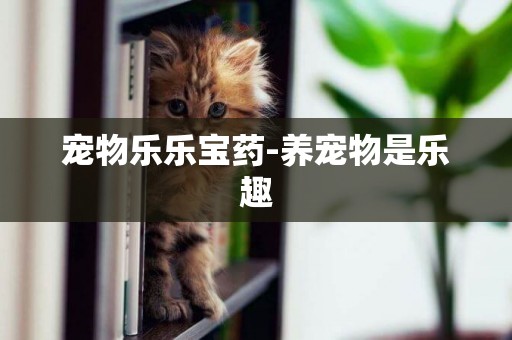 寵物樂樂寶藥-養寵物是樂趣