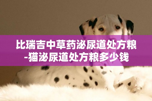比瑞吉中草藥泌尿道處方糧-貓泌尿道處方糧多少錢