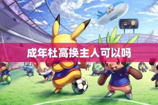 成年杜高換主人可以嗎