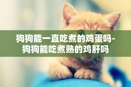 狗狗能一直吃煮的雞蛋嗎-狗狗能吃煮熟的雞肝嗎