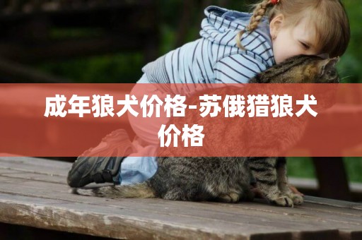成年狼犬價格-蘇俄獵狼犬價格