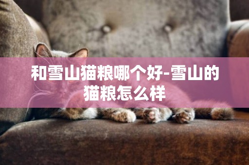 和雪山貓糧哪個好-雪山的貓糧怎么樣