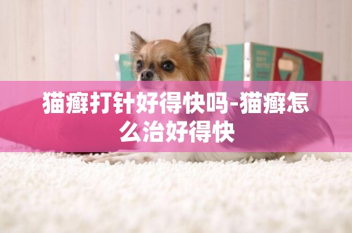貓癬打針好得快嗎-貓癬怎么治好得快