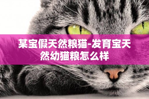 某寶假天然糧貓-發育寶天然幼貓糧怎么樣
