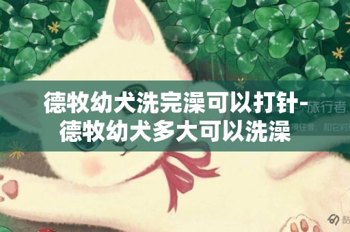 德牧幼犬洗完澡可以打針-德牧幼犬多大可以洗澡