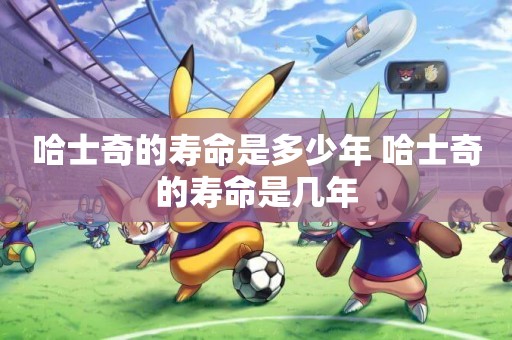 哈士奇的壽命是多少年 哈士奇的壽命是幾年